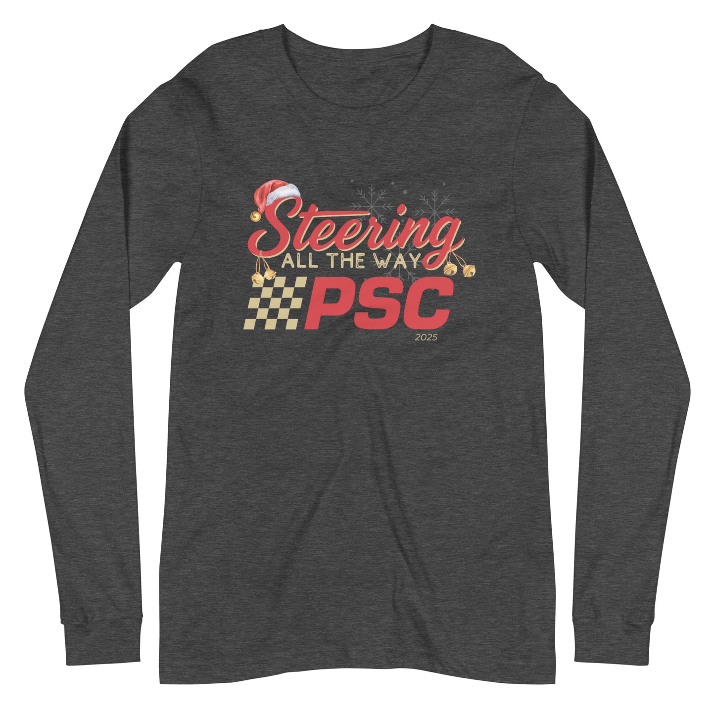 Front view of a heather dark grey long-sleeve T-shirt with a PSC logo and the phrase ‘Steering All the Way PSC 2025’ printed across the chest in red and gold lettering. There is a Santa hat on the "S" in steering, bells handing off the bottom of the "S" and "g" in steering and translucent snowflakes in the background as well as "2025" right bottom corner offset.