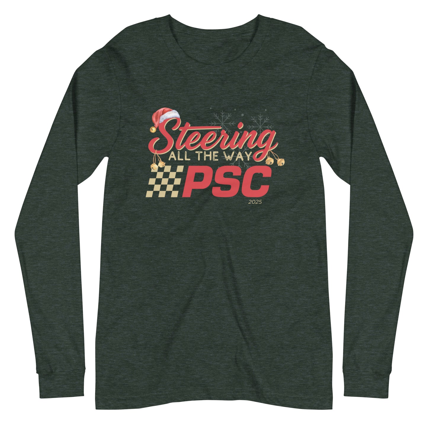 Front view of a heather forest green long-sleeve T-shirt with a PSC logo and the phrase ‘Steering All the Way PSC 2025’ printed across the chest in red and gold lettering. There is a Santa hat on the "S" in steering, bells handing off the bottom of the "S" and "g" in steering and translucent snowflakes in the background as well as "2025" right bottom corner offset.