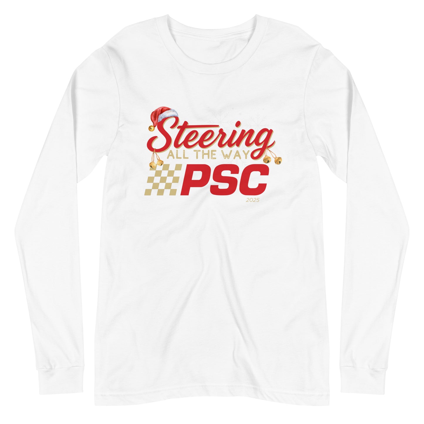 Front view of a white long-sleeve T-shirt with a PSC logo and the phrase ‘Steering All the Way PSC 2025’ printed across the chest in red and gold lettering. There is a Santa hat on the "S" in steering, bells handing off the bottom of the "S" and "g" in steering and translucent snowflakes in the background as well as "2025" right bottom corner offset.